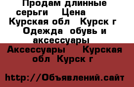 Продам длинные серьги. › Цена ­ 500 - Курская обл., Курск г. Одежда, обувь и аксессуары » Аксессуары   . Курская обл.,Курск г.